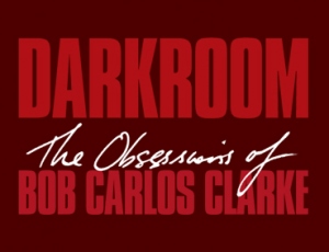Darkroom - The obsessions of Bob Carlos Clarke